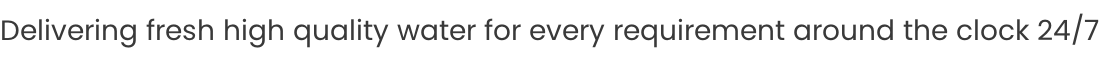Delivering fresh high quality water for every requirement around the clock 24/7