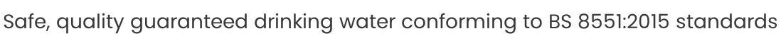 Safe, quality guaranteed drinking water conforming to BS 8551:2015 standards